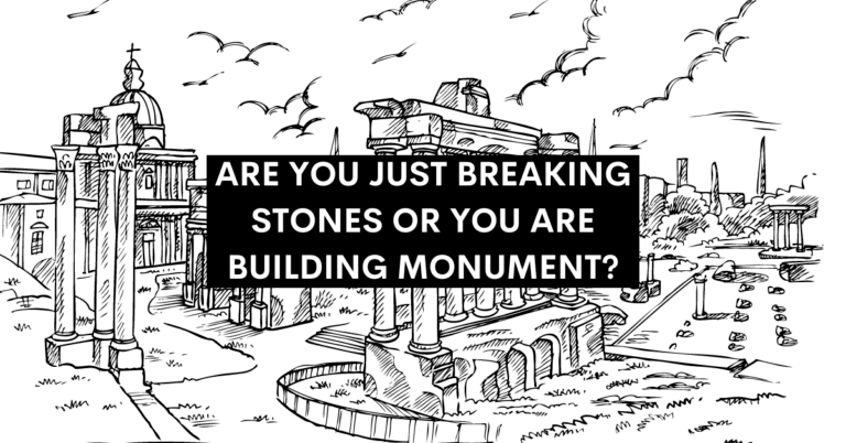 Are You Just Breaking Stones Or You Are Building Monument?